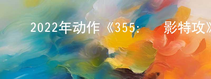 ﻿毕振宇的个人主页,﻿2022年动作《355：諜影特攻》BD中英双字迅雷下载_电影天堂